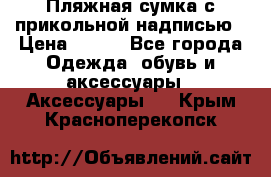 Пляжная сумка с прикольной надписью › Цена ­ 200 - Все города Одежда, обувь и аксессуары » Аксессуары   . Крым,Красноперекопск